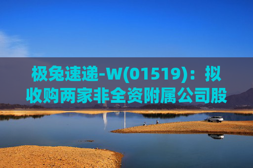 极兔速递-W(01519)：拟收购两家非全资附属公司股权