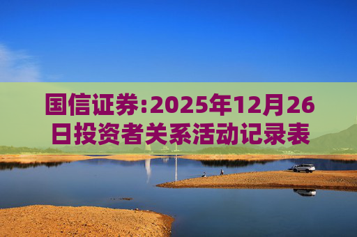 国信证券:2025年12月26日投资者关系活动记录表