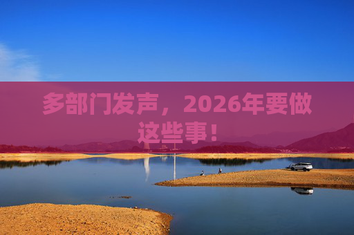多部门发声，2026年要做这些事！