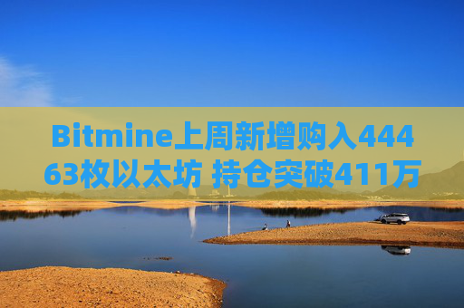 Bitmine上周新增购入44463枚以太坊 持仓突破411万枚以太坊