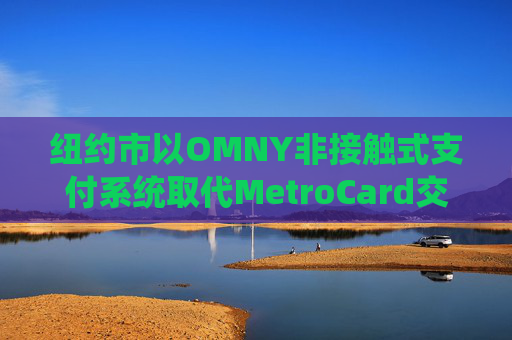 纽约市以OMNY非接触式支付系统取代MetroCard交通卡
