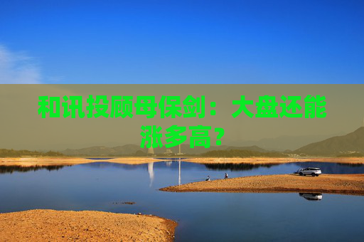 和讯投顾母保剑：大盘还能涨多高？