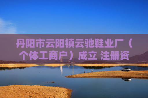 丹阳市云阳镇云驰鞋业厂（个体工商户）成立 注册资本3万人民币