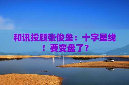 和讯投顾张俊垒：十字星线！要变盘了？