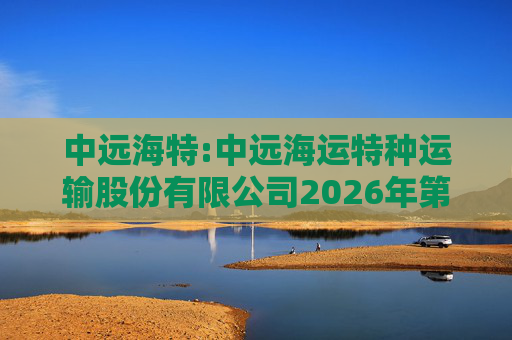 中远海特:中远海运特种运输股份有限公司2026年第一次临时股东会会议资料