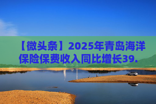 【微头条】2025年青岛海洋保险保费收入同比增长39.27%