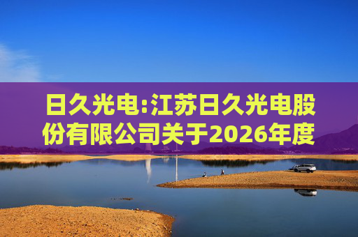 日久光电:江苏日久光电股份有限公司关于2026年度向特定对象发行A股股票预案