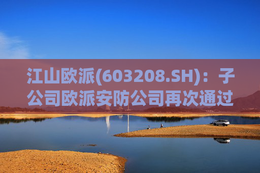 江山欧派(603208.SH)：子公司欧派安防公司再次通过高新技术企业认定