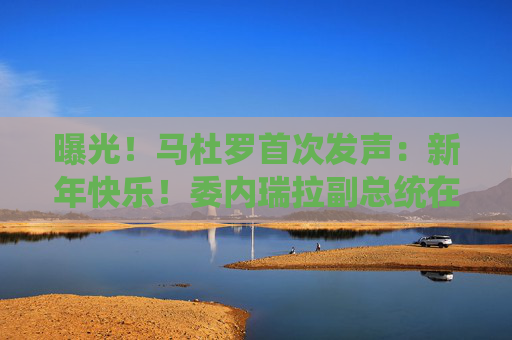 曝光！马杜罗首次发声：新年快乐！委内瑞拉副总统在俄境内？俄方回应！油价，重大变数