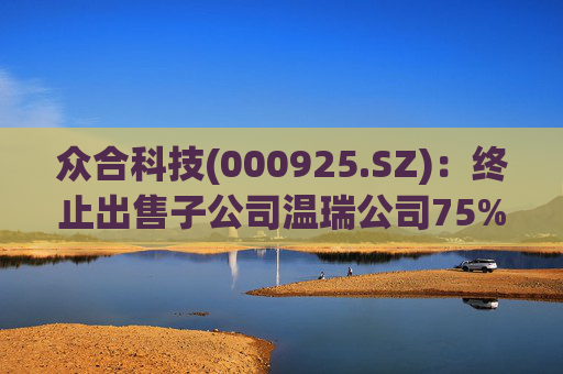 众合科技(000925.SZ)：终止出售子公司温瑞公司75%股权事宜