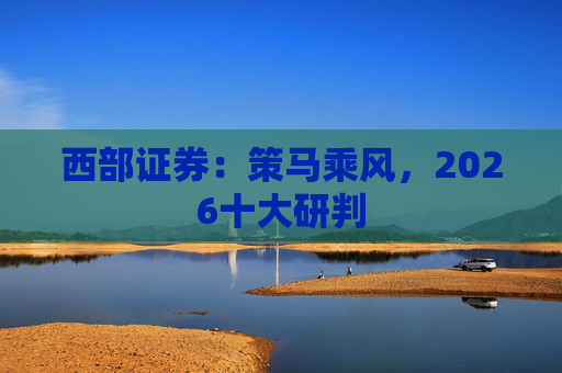 西部证券：策马乘风，2026十大研判