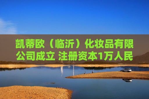 凯蒂欧（临沂）化妆品有限公司成立 注册资本1万人民币