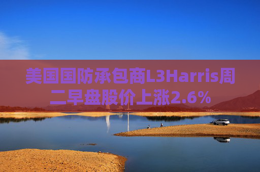 美国国防承包商L3Harris周二早盘股价上涨2.6%