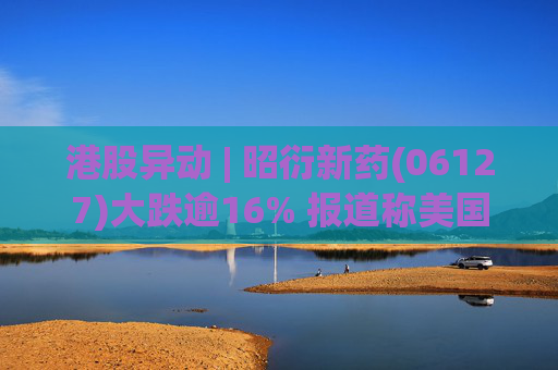 港股异动 | 昭衍新药(06127)大跌逾16% 报道称美国FDA计划放弃动物试验原则