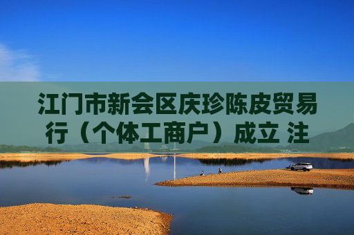 江门市新会区庆珍陈皮贸易行（个体工商户）成立 注册资本2万人民币