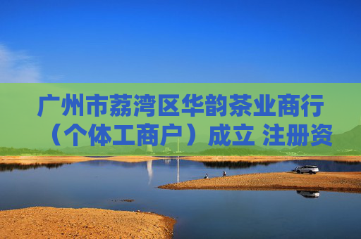 广州市荔湾区华韵茶业商行（个体工商户）成立 注册资本1万人民币  第1张