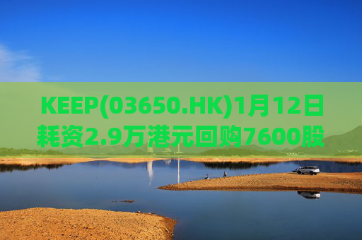 KEEP(03650.HK)1月12日耗资2.9万港元回购7600股