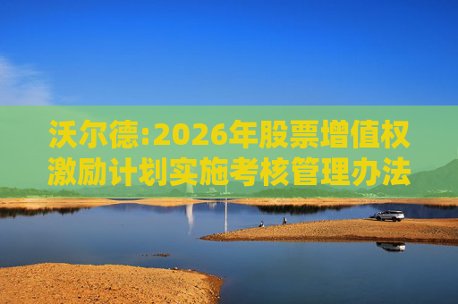 沃尔德:2026年股票增值权激励计划实施考核管理办法