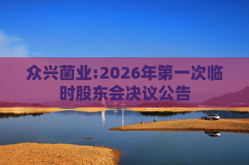 众兴菌业:2026年第一次临时股东会决议公告