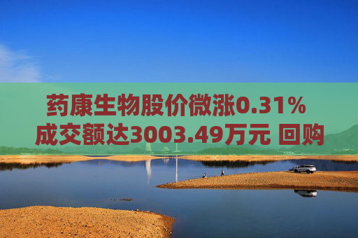 药康生物股价微涨0.31% 成交额达3003.49万元 回购计划引关注