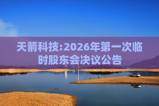 天箭科技:2026年第一次临时股东会决议公告