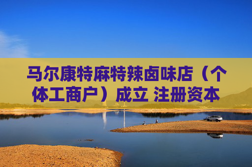 马尔康特麻特辣卤味店（个体工商户）成立 注册资本1万人民币
