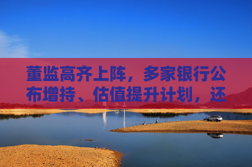 董监高齐上阵，多家银行公布增持、估值提升计划，还有“红包雨”在路上