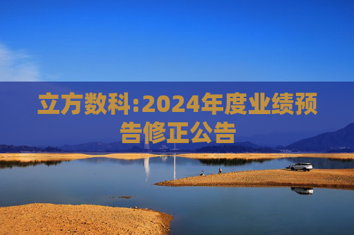 立方数科:2024年度业绩预告修正公告