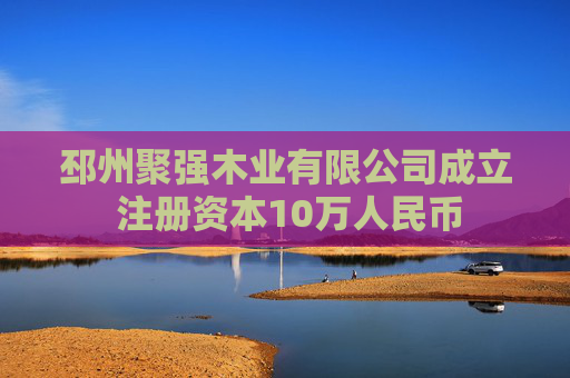 邳州聚强木业有限公司成立 注册资本10万人民币