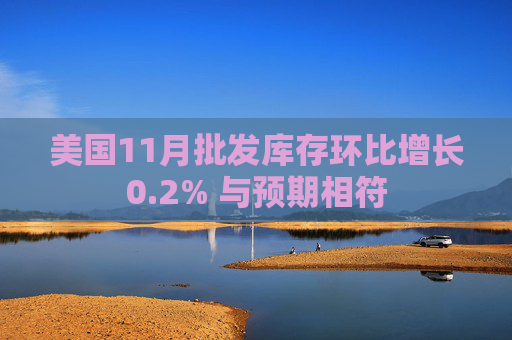 美国11月批发库存环比增长0.2% 与预期相符