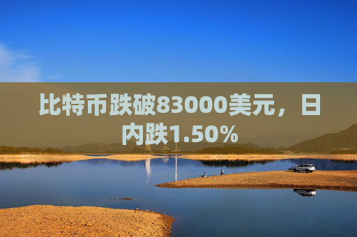 比特币跌破83000美元，日内跌1.50%