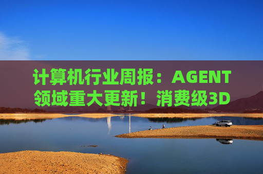 计算机行业周报：AGENT领域重大更新！消费级3D打印新热点！