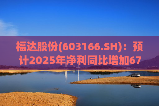 福达股份(603166.SH)：预计2025年净利同比增加67.31%到78.11%