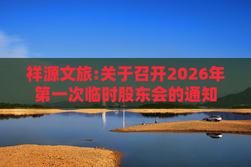祥源文旅:关于召开2026年第一次临时股东会的通知