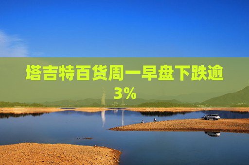 塔吉特百货周一早盘下跌逾3%