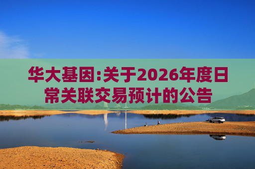 华大基因:关于2026年度日常关联交易预计的公告