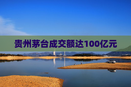 贵州茅台成交额达100亿元