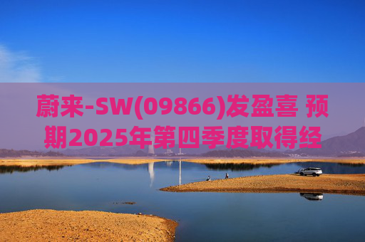 蔚来-SW(09866)发盈喜 预期2025年第四季度取得经调整经营利润7亿元至12亿元 同比扭亏为盈