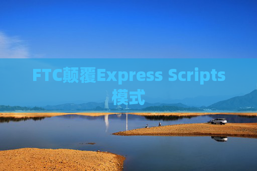 FTC颠覆Express Scripts模式