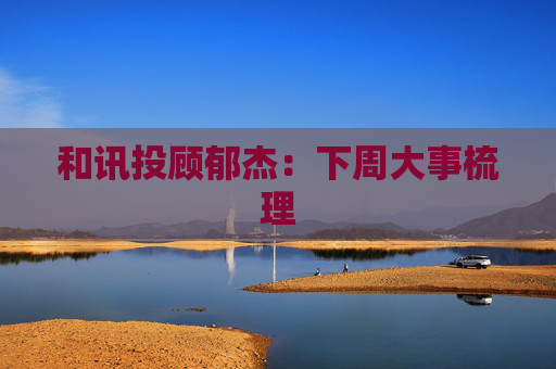 和讯投顾郁杰：下周大事梳理