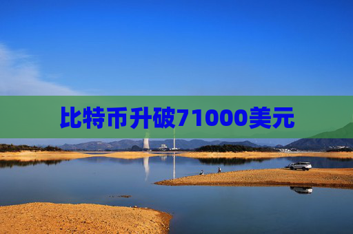 比特币升破71000美元