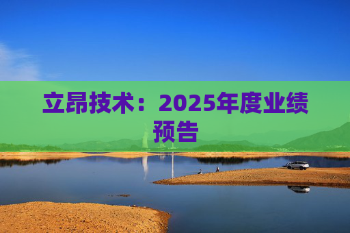 立昂技术：2025年度业绩预告
