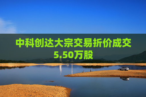 中科创达大宗交易折价成交5.50万股