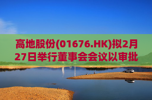 高地股份(01676.HK)拟2月27日举行董事会会议以审批中期业绩