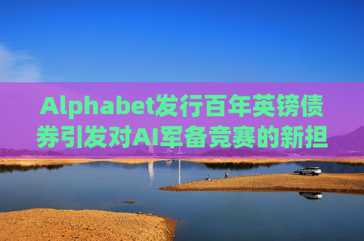 Alphabet发行百年英镑债券引发对AI军备竞赛的新担忧