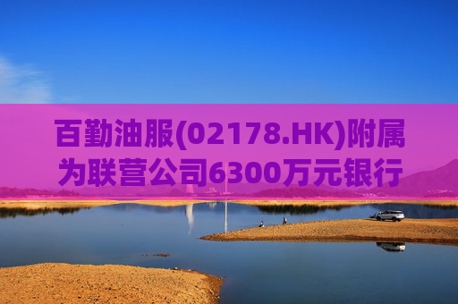 百勤油服(02178.HK)附属为联营公司6300万元银行贷款提供担保