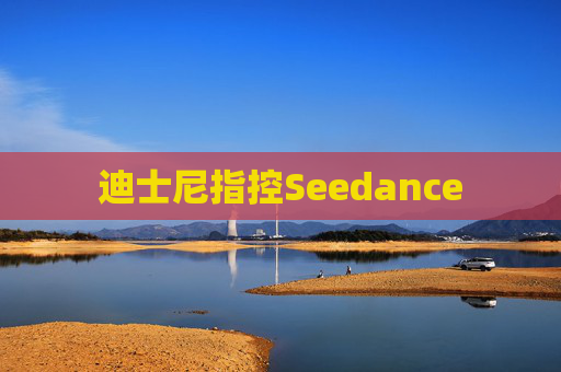 迪士尼指控Seedance