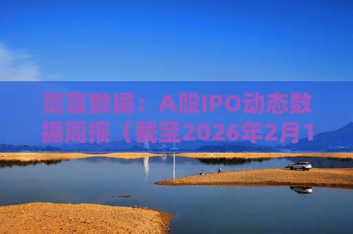 览富数据：A股IPO动态数据周报（截至2026年2月15日）