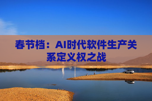 春节档：AI时代软件生产关系定义权之战