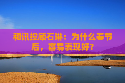 和讯投顾石琳：为什么春节后，容易表现好？